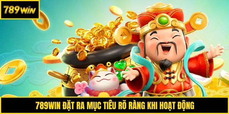 789win đặt ra mục tiêu rõ ràng khi hoạt động