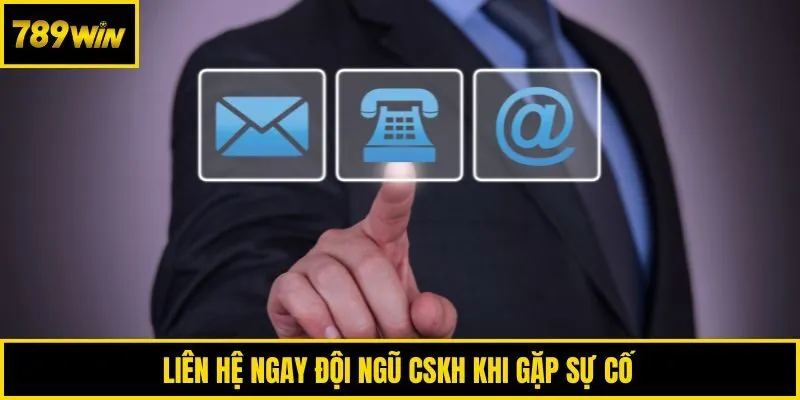 Liên hệ ngay đội ngũ CSKH khi gặp sự cố