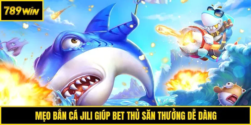 Mẹo bắn cá Jili giúp bet thủ săn thưởng dễ dàng